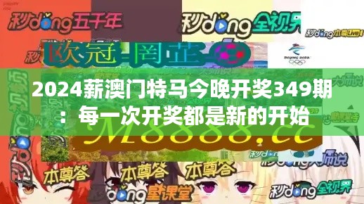 2024薪澳门特马今晚开奖349期:每一次开奖都是新的开始