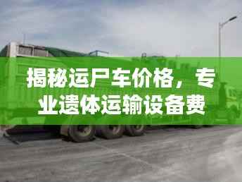 揭秘运尸车价格,专业遗体运输设备费用全解析