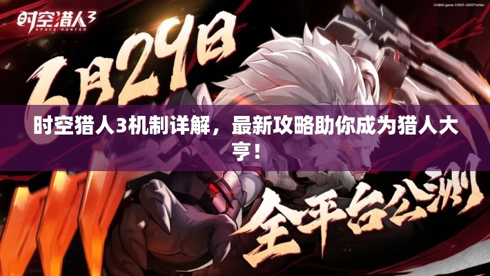 时空猎人3机制详解,最新攻略助你成为猎人大亨!