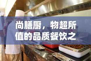 尚膳厨,物超所值的品质餐饮之选