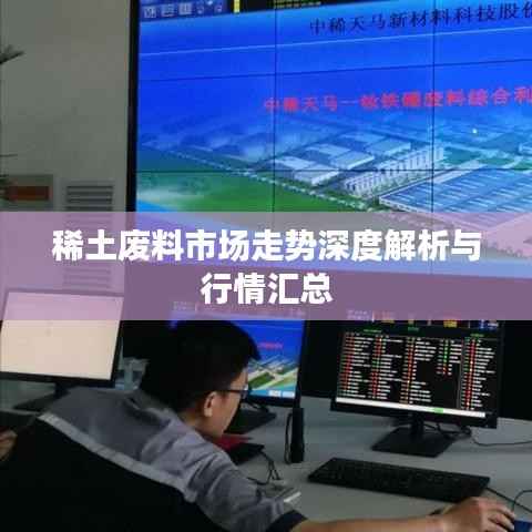 稀土废料市场走势深度解析与行情汇总