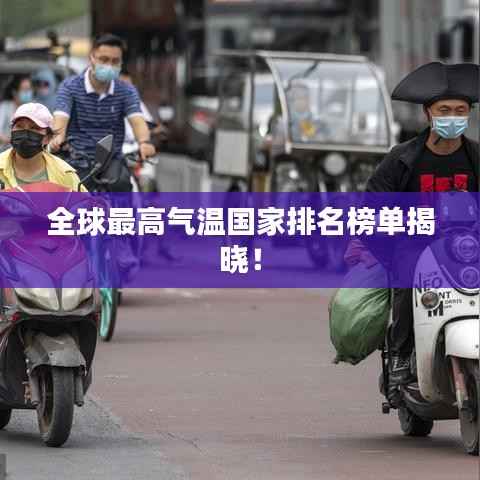 全球最高气温国家排名榜单揭晓!