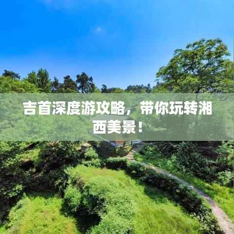 吉首深度游攻略,带你玩转湘西美景!