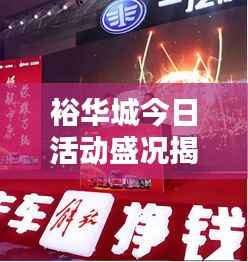 裕华城今日活动盛况揭秘，最新活动信息全掌握