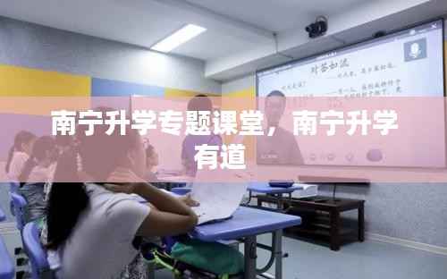 南宁升学专题课堂,南宁升学有道