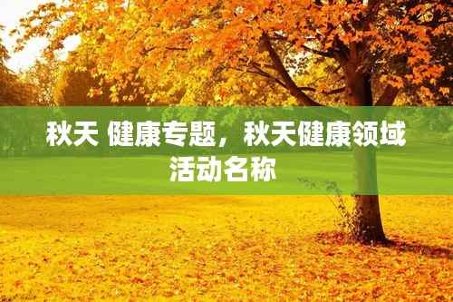 秋天 健康专题,秋天健康领域活动名称