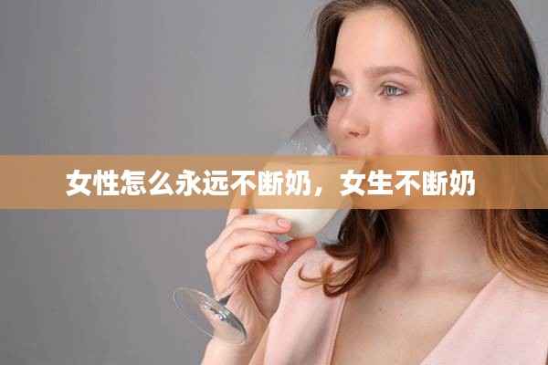 女性怎么永远不断奶,女生不断奶