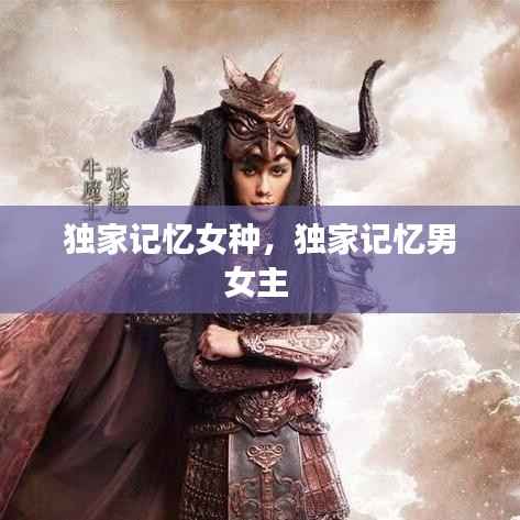 独家记忆女种,独家记忆男女主