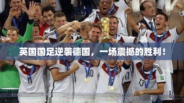 英国国足逆袭德国,一场震撼的胜利!