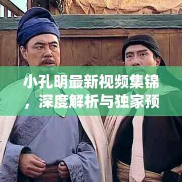 小孔明最新视频集锦,深度解析与独家预览