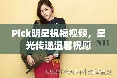 Pick明星祝福视频,星光传递温馨祝愿