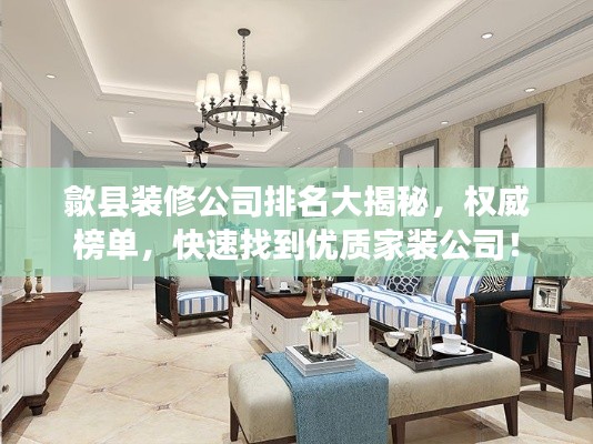 歙县装修公司排名大揭秘,权威榜单,快速找到优质家装公司!