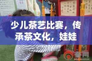 少儿茶艺比赛,传承茶文化,娃娃抓起展现茶艺魅力