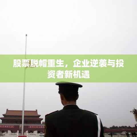 股票脱帽重生,企业逆袭与投资者新机遇